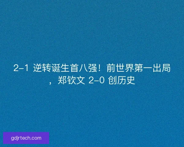 2-1 逆转诞生首八强！前世界第一出局，郑钦文 2-0 创历史