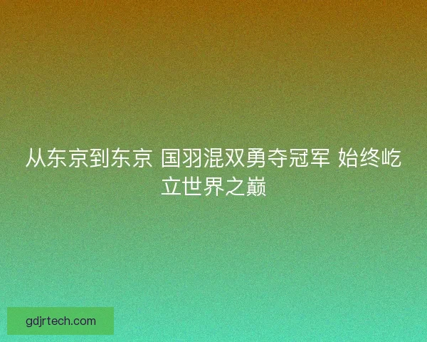 从东京到东京 国羽混双勇夺冠军 始终屹立世界之巅