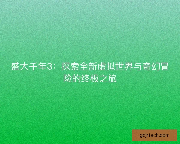 盛大千年3：探索全新虚拟世界与奇幻冒险的终极之旅